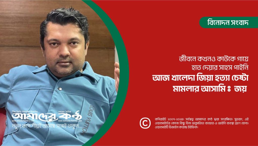 জীবনে কখনও কাউকে গায়ে হাত দেয়ার সাহস পাইনি,আজ খালেদা জিয়া হত্যা চেষ্টা মামলার আসামি : জয়